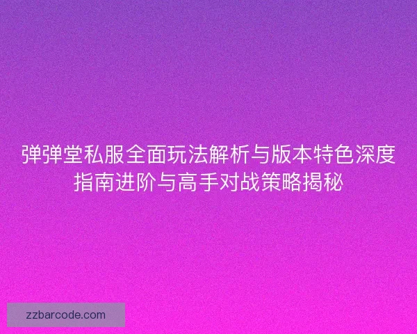 弹弹堂私服全面玩法解析与版本特色深度指南进阶与高手对战策略揭秘